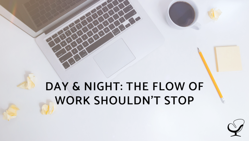 Day & Night: The Flow Of Work Shouldn't Stop