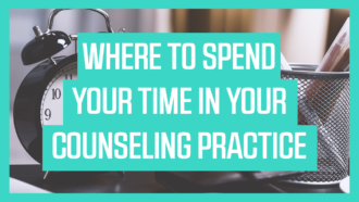 Where to Spend Your Time in Your Counseling Practice