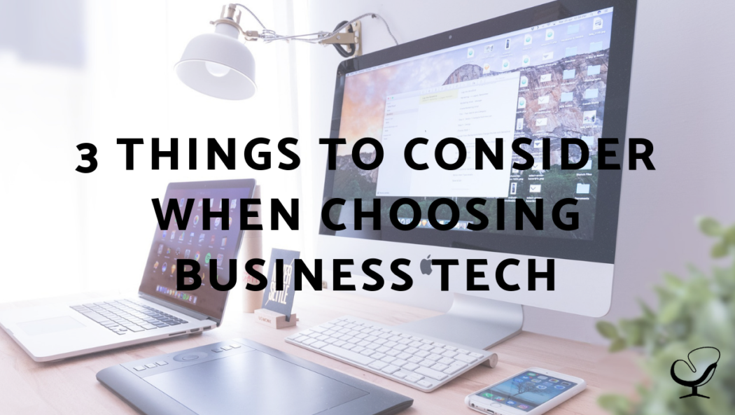 3 Things To Consider When Choosing Business Tech