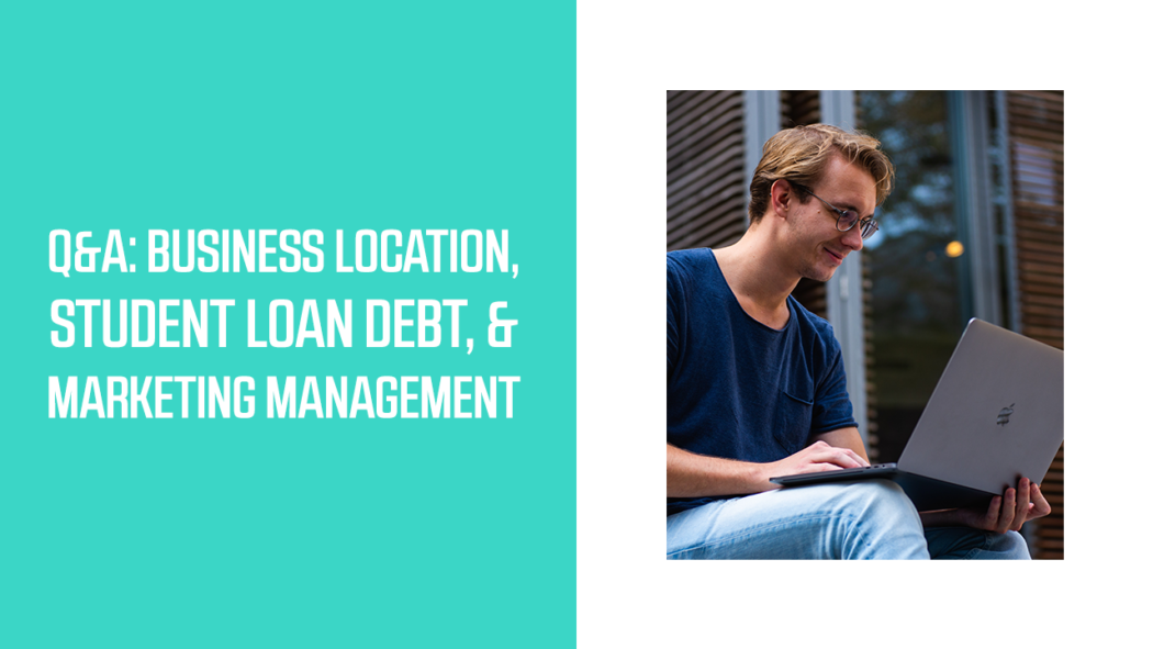 Q&A: Business Location, Student Loan Debt, & Marketing Management