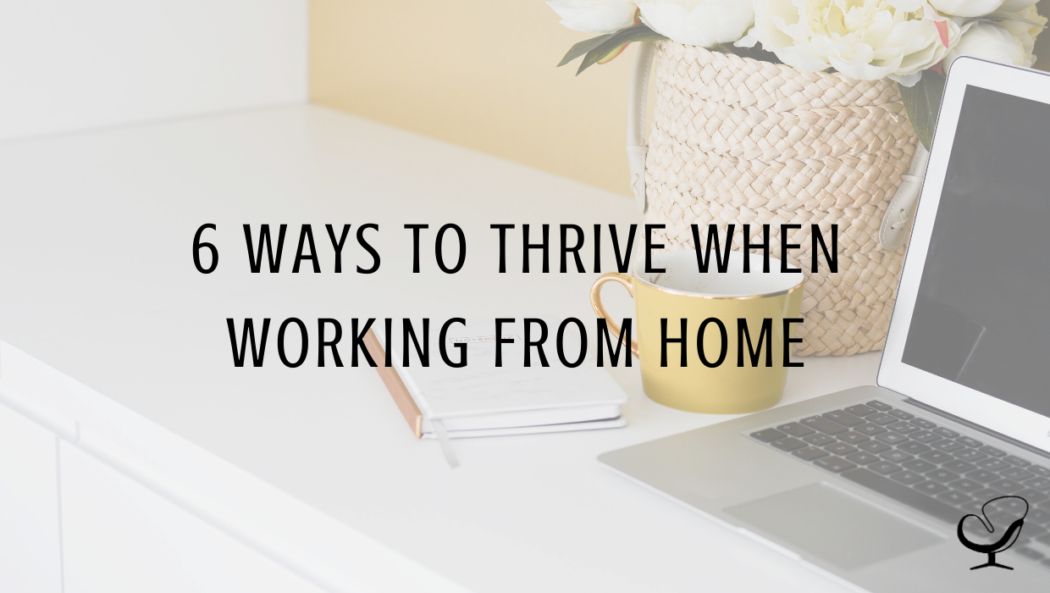 6 Ways To Thrive When Working From Home