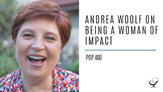 Andrea Woolf on Being a Woman of Impact | PoP 460
