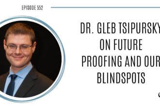 Dr. Gleb Tsipursky on Future Proofing and Our Blindspots